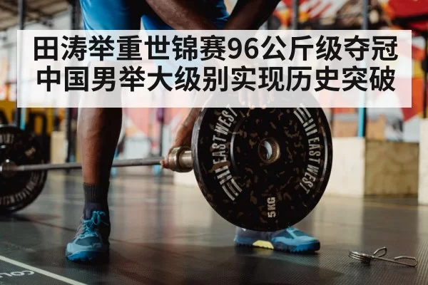 田涛举重世锦赛96公斤级夺冠 中国男举大级别实现历史突破