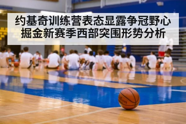 约基奇训练营表态显露争冠野心 掘金新赛季西部突围形势分析