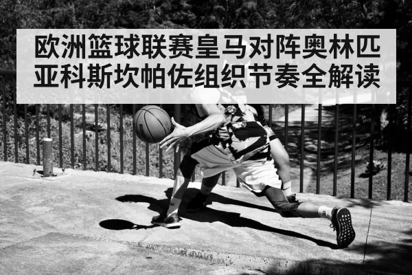 欧洲篮球联赛皇马对阵奥林匹亚科斯坎帕佐组织节奏全解读
