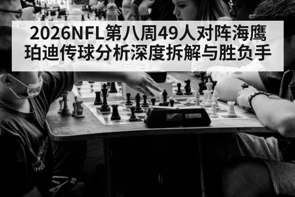 2026NFL第八周49人对阵海鹰珀迪传球分析深度拆解与胜负手