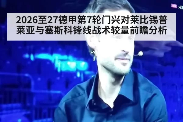 2026至27德甲第7轮门兴对莱比锡普莱亚与塞斯科锋线战术较量前瞻分析