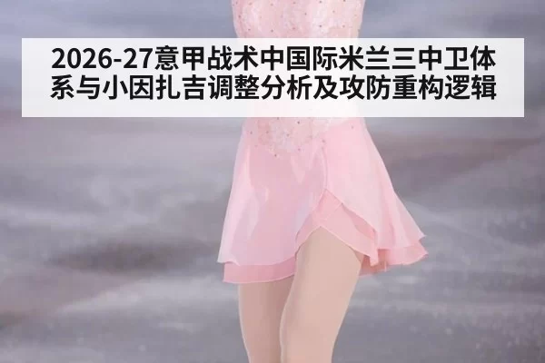 2026-27意甲战术中国际米兰三中卫体系与小因扎吉调整分析及攻防重构逻辑